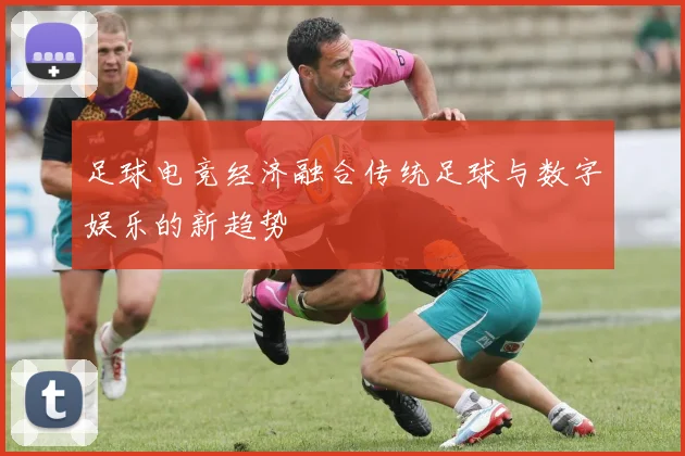 足球电竞经济融合传统足球与数字娱乐的新趋势