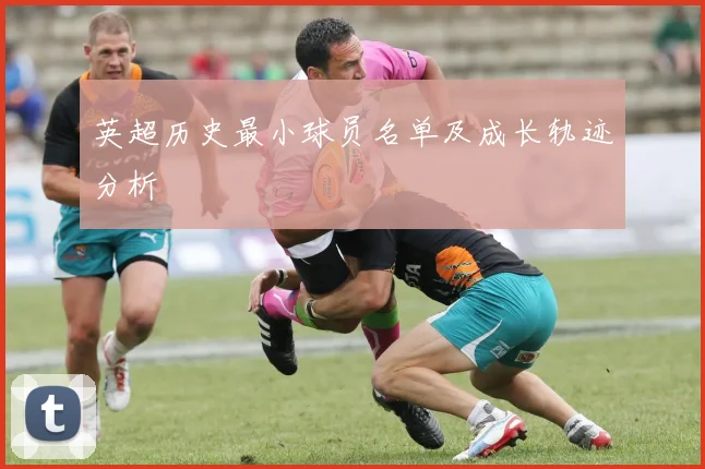 英超历史最小球员名单及成长轨迹分析