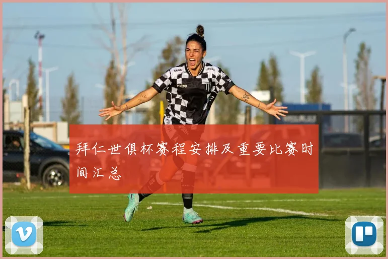 拜仁世俱杯赛程安排及重要比赛时间汇总