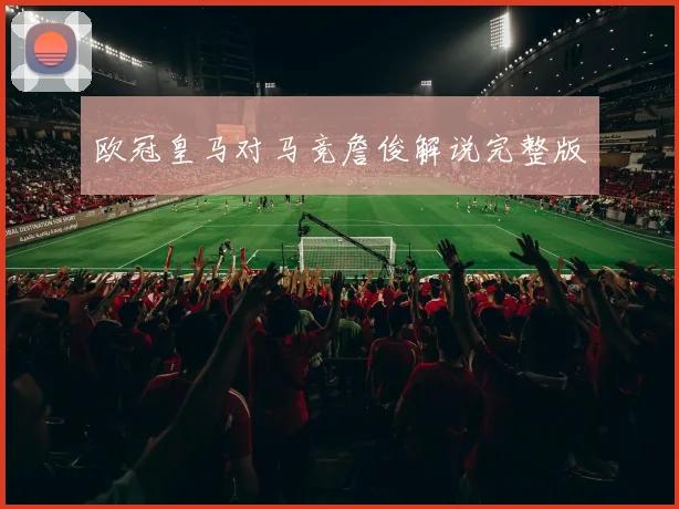 欧冠皇马对马竞詹俊解说完整版