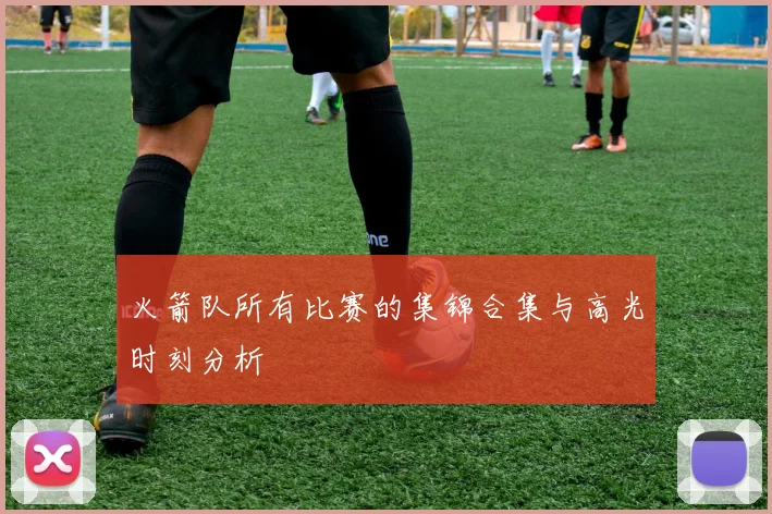 火箭队所有比赛的集锦合集与高光时刻分析