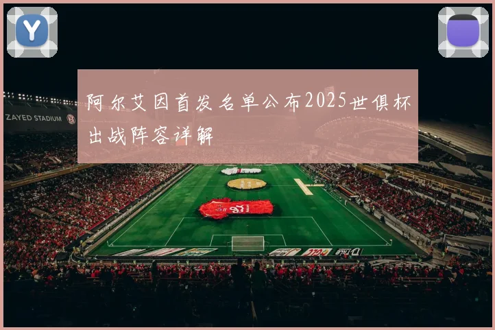 阿尔艾因首发名单公布2025世俱杯出战阵容详解