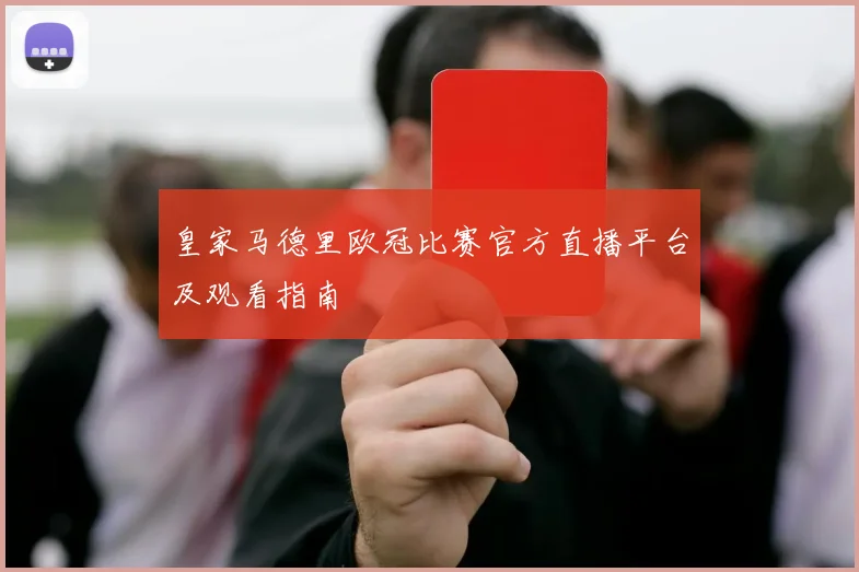 皇家马德里欧冠比赛官方直播平台及观看指南