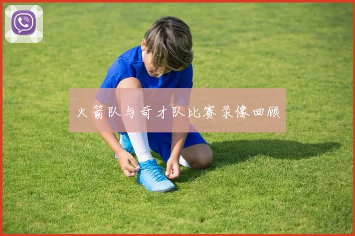 火箭队与奇才队比赛录像回顾