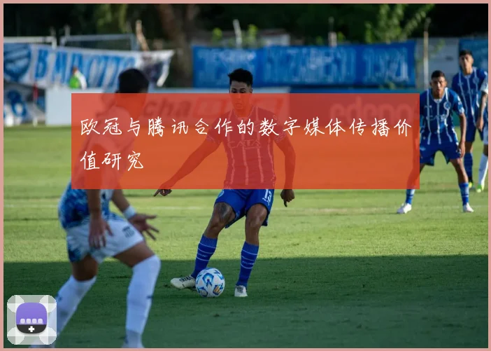欧冠与腾讯合作的数字媒体传播价值研究